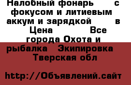 Налобный фонарь cree с фокусом и литиевым  аккум и зарядкой 12-220в. › Цена ­ 1 350 - Все города Охота и рыбалка » Экипировка   . Тверская обл.